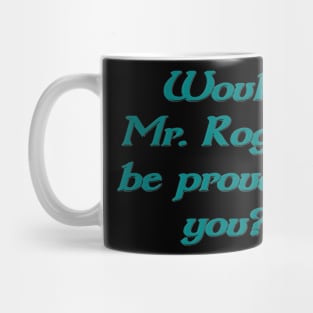 Would Mr. Rogers be proud of you Mug